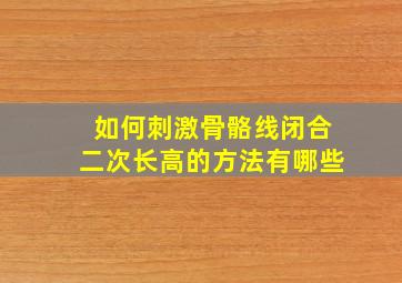 如何刺激骨骼线闭合二次长高的方法有哪些