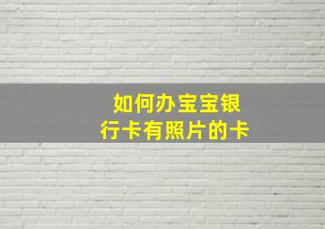 如何办宝宝银行卡有照片的卡