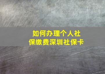 如何办理个人社保缴费深圳社保卡