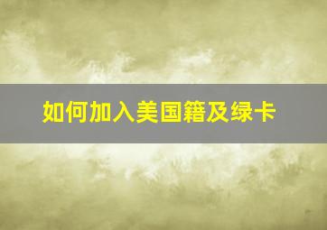 如何加入美国籍及绿卡