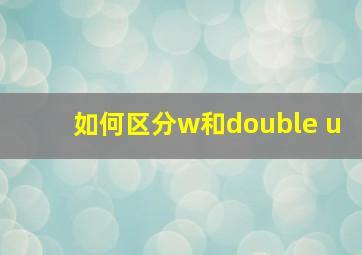 如何区分w和double u