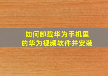 如何卸载华为手机里的华为视频软件并安装