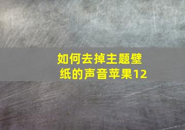 如何去掉主题壁纸的声音苹果12