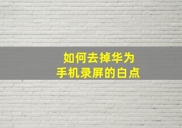 如何去掉华为手机录屏的白点