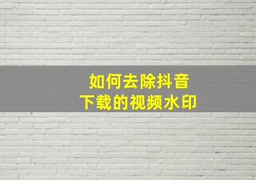 如何去除抖音下载的视频水印