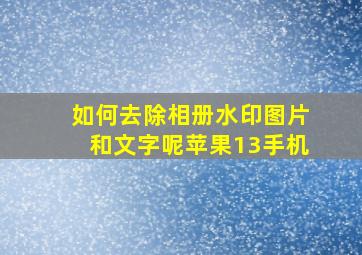 如何去除相册水印图片和文字呢苹果13手机