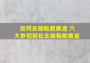 如何去除粘胶痕迹 六大妙招轻松去除黏胶痕迹