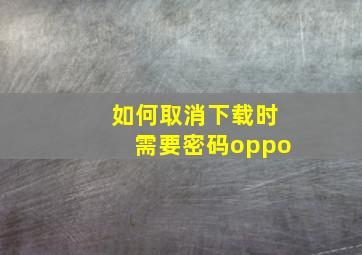 如何取消下载时需要密码oppo