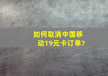 如何取消中国移动19元卡订单?