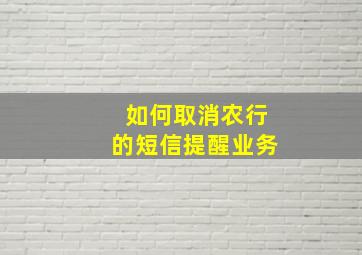 如何取消农行的短信提醒业务