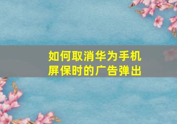 如何取消华为手机屏保时的广告弹出