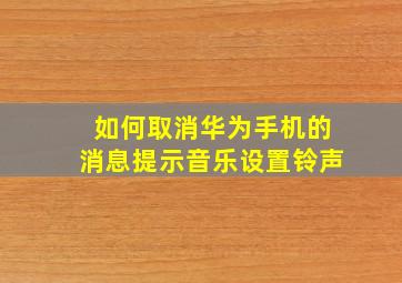 如何取消华为手机的消息提示音乐设置铃声