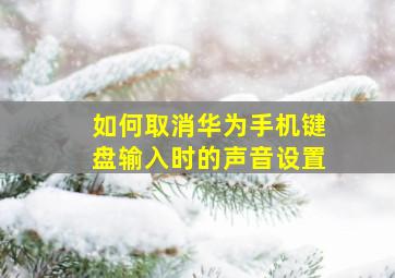 如何取消华为手机键盘输入时的声音设置