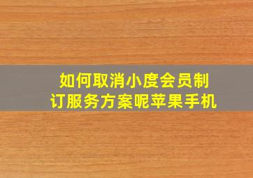 如何取消小度会员制订服务方案呢苹果手机