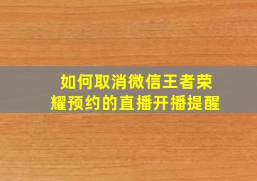 如何取消微信王者荣耀预约的直播开播提醒