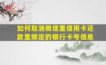 如何取消微信里信用卡还款里绑定的银行卡号信息