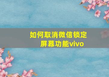 如何取消微信锁定屏幕功能vivo