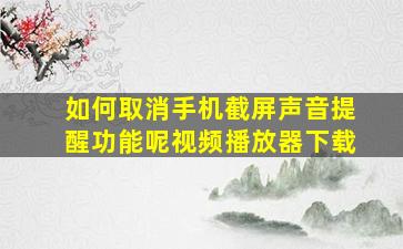 如何取消手机截屏声音提醒功能呢视频播放器下载