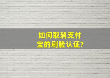 如何取消支付宝的刷脸认证?