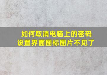 如何取消电脑上的密码设置界面图标图片不见了