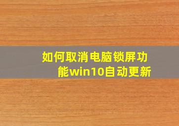 如何取消电脑锁屏功能win10自动更新