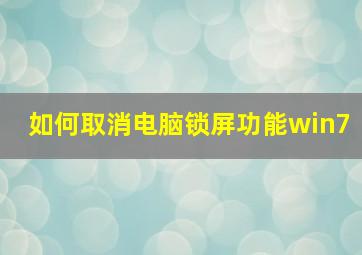 如何取消电脑锁屏功能win7