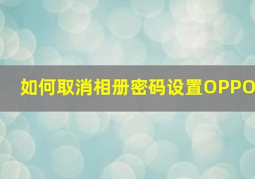 如何取消相册密码设置OPPO