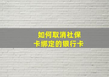 如何取消社保卡绑定的银行卡