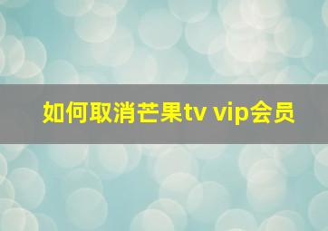 如何取消芒果tv vip会员