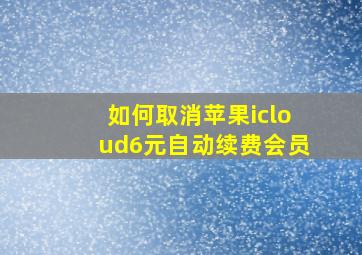 如何取消苹果icloud6元自动续费会员