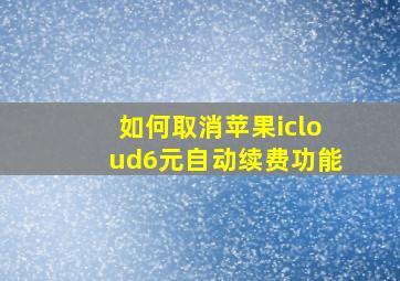 如何取消苹果icloud6元自动续费功能