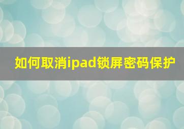 如何取消ipad锁屏密码保护