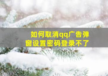 如何取消qq广告弹窗设置密码登录不了