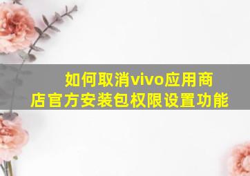 如何取消vivo应用商店官方安装包权限设置功能