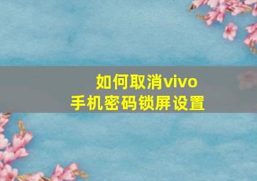 如何取消vivo手机密码锁屏设置