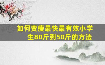 如何变瘦最快最有效小学生80斤到50斤的方法