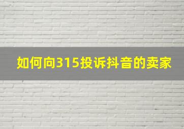 如何向315投诉抖音的卖家