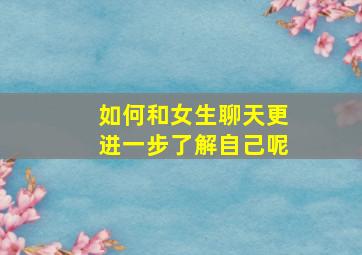 如何和女生聊天更进一步了解自己呢