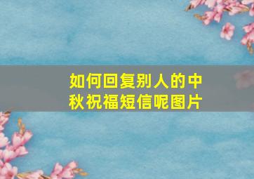 如何回复别人的中秋祝福短信呢图片