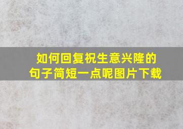 如何回复祝生意兴隆的句子简短一点呢图片下载