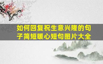 如何回复祝生意兴隆的句子简短暖心短句图片大全