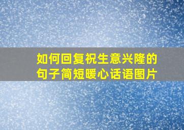 如何回复祝生意兴隆的句子简短暖心话语图片