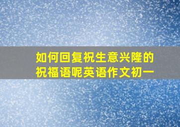 如何回复祝生意兴隆的祝福语呢英语作文初一