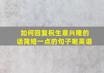 如何回复祝生意兴隆的话简短一点的句子呢英语