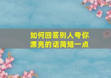 如何回答别人夸你漂亮的话简短一点