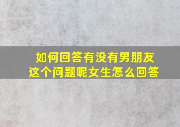 如何回答有没有男朋友这个问题呢女生怎么回答