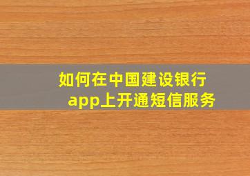 如何在中国建设银行app上开通短信服务