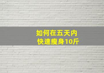 如何在五天内快速瘦身10斤