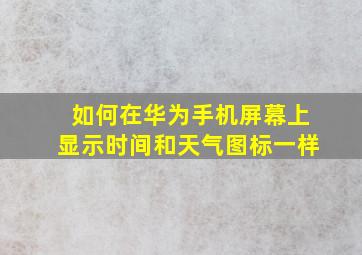 如何在华为手机屏幕上显示时间和天气图标一样