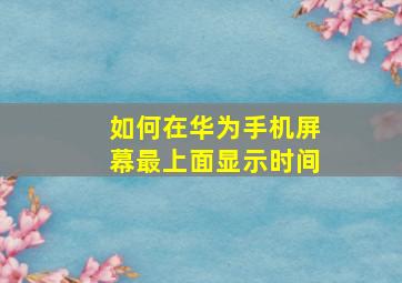 如何在华为手机屏幕最上面显示时间